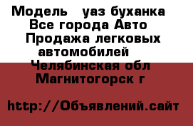  › Модель ­ уаз буханка - Все города Авто » Продажа легковых автомобилей   . Челябинская обл.,Магнитогорск г.